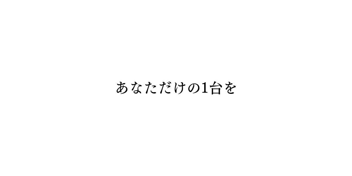 あなただけの1台を